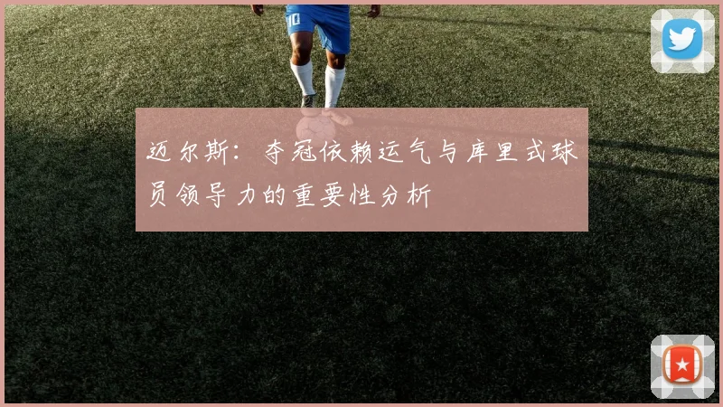 迈尔斯：夺冠依赖运气与库里式球员领导力的重要性分析