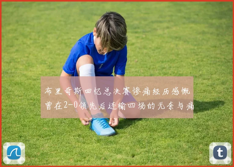 布里奇斯回忆总决赛惨痛经历感慨曾在2-0领先后连输四场的无奈与痛苦