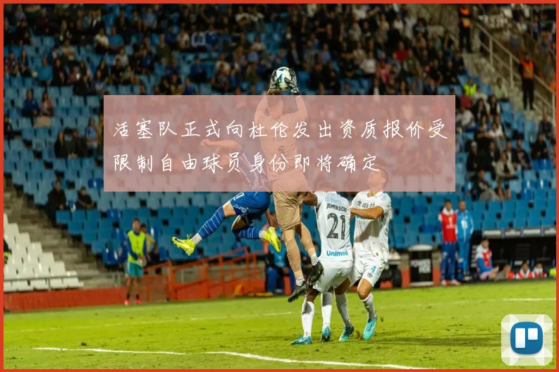 活塞队正式向杜伦发出资质报价受限制自由球员身份即将确定