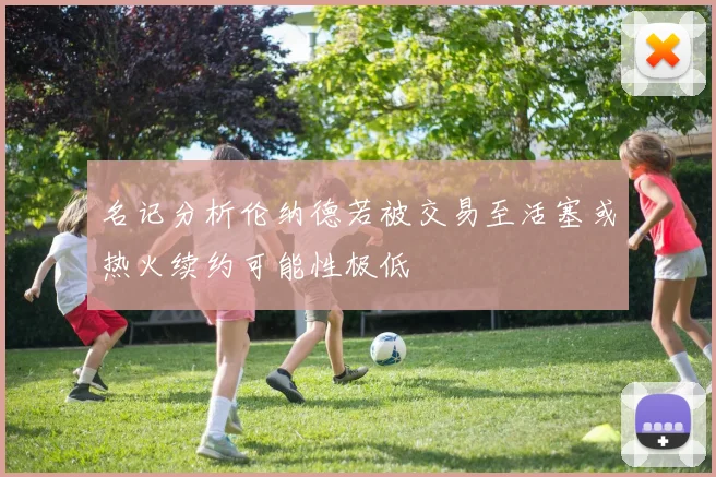 名记分析伦纳德若被交易至活塞或热火续约可能性极低