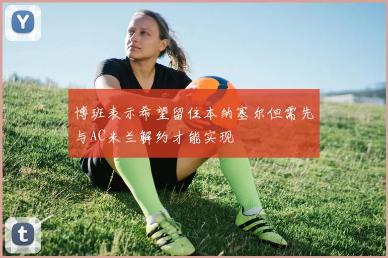 博班表示希望留住本纳塞尔但需先与AC米兰解约才能实现